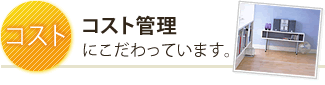 コスト管理にこだわっています。