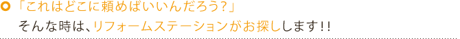 「これはどこに頼めばいいんだろう？そんな時は、リフォームステーションがお探しします！！