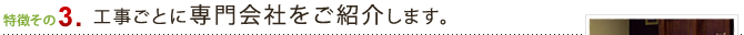 工事ごとに専門会社をご紹介します。