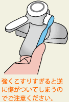 強くこすりすぎると逆に傷がついてしまうのでご注意ください。